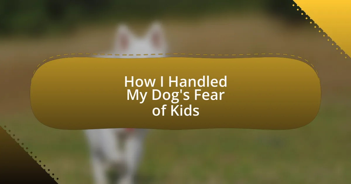 How I Handled My Dog’s Fear of Kids