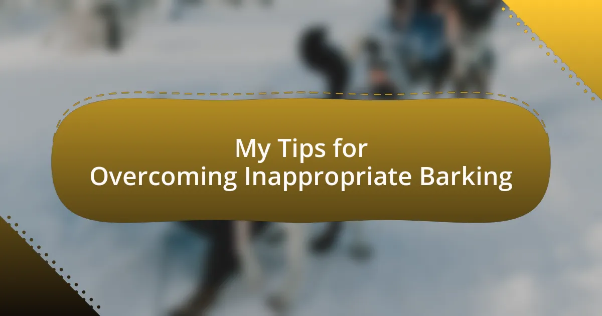 My Tips for Overcoming Inappropriate Barking